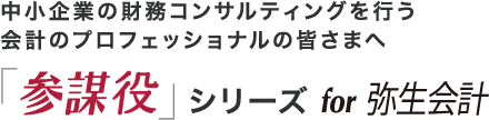 中小企業の財務コンサルティングを行う会計のプロフェッショナルの皆さまへ　「参謀役」シリーズ for 弥生会計